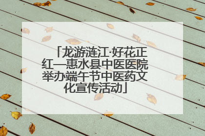 龙游涟江·好花正红—惠水县中医医院举办端午节中医药文化宣传活动
