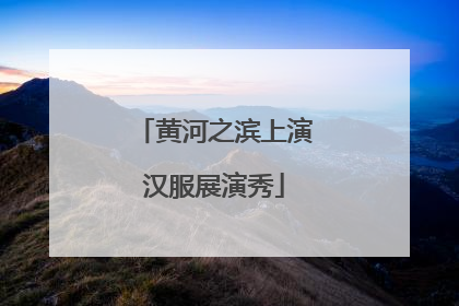 黄河之滨上演汉服展演秀