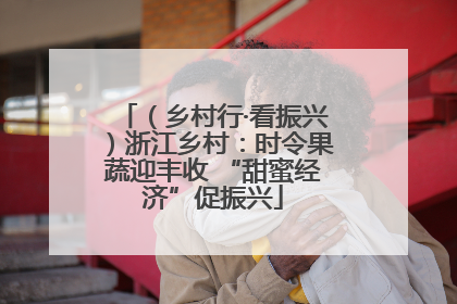 （乡村行·看振兴）浙江乡村：时令果蔬迎丰收 “甜蜜经济”促振兴