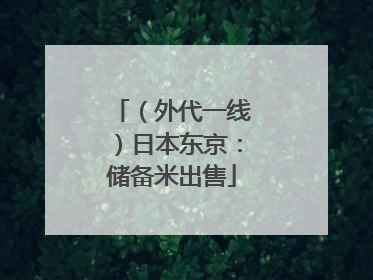 （外代一线）日本东京：储备米出售