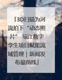 3D扫描为河流拍下“动态照片” 琼江数字孪生项目赋能流域管理｜新闻发布最前线