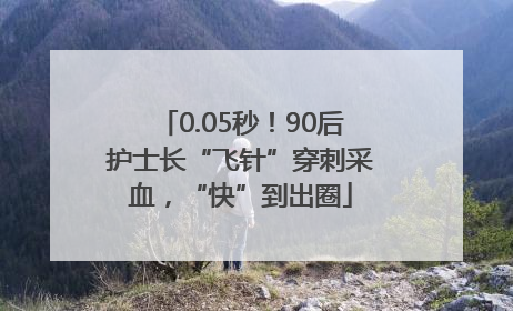 0.05秒！90后护士长“飞针”穿刺采血，“快”到出圈