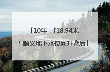 10年，↑18.94米！顺义地下水位回升背后
