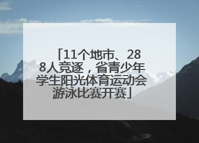 11个地市、288人竞逐，省青少年学生阳光体育运动会游泳比赛开赛