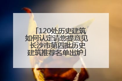 120处历史建筑如何认定请您提意见 长沙市第四批历史建筑推荐名单出炉