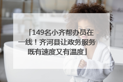 149名小齐帮办员在一线！齐河县让政务服务既有速度又有温度