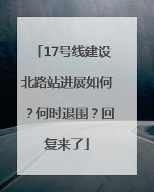 17号线建设北路站进展如何？何时退围？回复来了