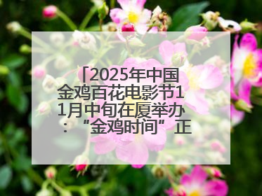 2025年中国金鸡百花电影节11月中旬在厦举办：“金鸡时间”正式启动