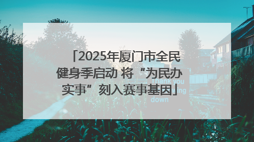 2025年厦门市全民健身季启动 将“为民办实事”刻入赛事基因