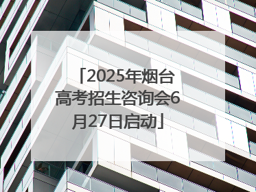 2025年烟台高考招生咨询会6月27日启动