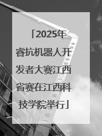 2025年睿抗机器人开发者大赛江西省赛在江西科技学院举行