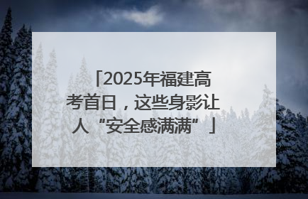 2025年福建高考首日，这些身影让人“安全感满满”