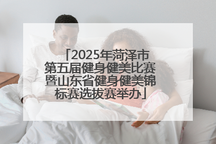 2025年菏泽市第五届健身健美比赛暨山东省健身健美锦标赛选拔赛举办