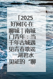 2025好网民·在聊城｜南城门青年：当千年古城遇见青春歌谣 一湖碧水见证的“聊城式浪漫”