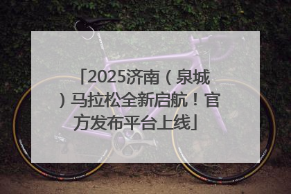 2025济南（泉城）马拉松全新启航！官方发布平台上线