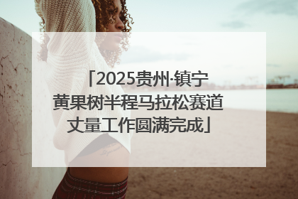2025贵州·镇宁黄果树半程马拉松赛道丈量工作圆满完成