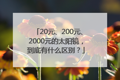 20元、200元、2000元的太阳镜，到底有什么区别？