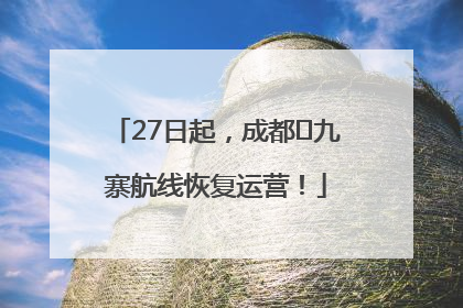 27日起，成都⇋九寨航线恢复运营！