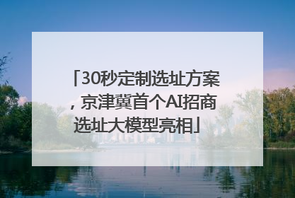 30秒定制选址方案，京津冀首个AI招商选址大模型亮相