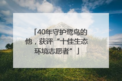 40年守护鹭鸟的他，获评“十佳生态环境志愿者”