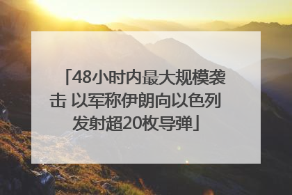48小时内最大规模袭击 以军称伊朗向以色列发射超20枚导弹