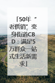 50年“老供销”变身街道CBD：满足5万群众一站式生活新需求