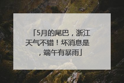 5月的尾巴，浙江天气不错！坏消息是，端午有暴雨