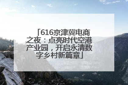 616京津冀电商之夜：点亮时代空港产业园，开启永清数字乡村新篇章