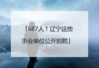 687人！辽宁这些事业单位公开招聘