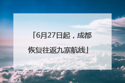 6月27日起，成都恢复往返九寨航线