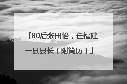 80后张田怡，任福建一县县长（附简历）
