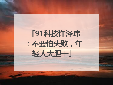 91科技许泽玮：不要怕失败，年轻人大胆干