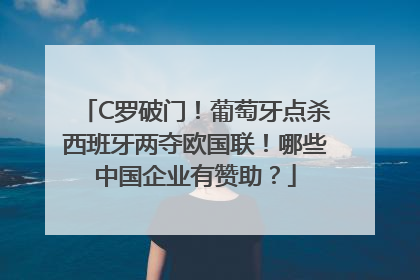 C罗破门！葡萄牙点杀西班牙两夺欧国联！哪些中国企业有赞助？