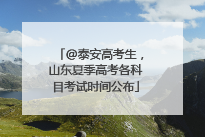 @泰安高考生，山东夏季高考各科目考试时间公布