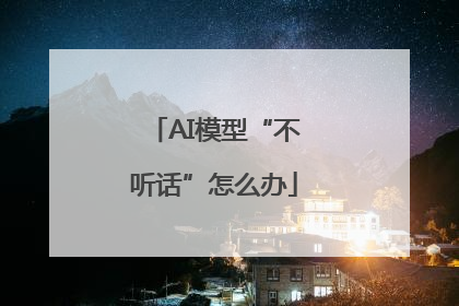 AI模型“不听话”怎么办