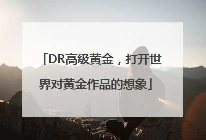 DR高级黄金，打开世界对黄金作品的想象