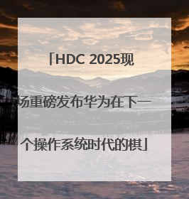 HDC 2025现场重磅发布华为在下一个操作系统时代的棋